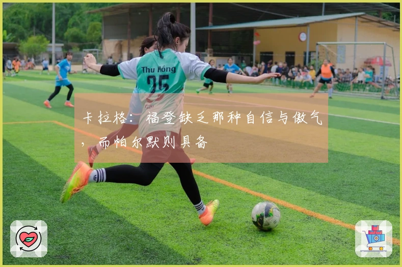卡拉格：福登缺乏那种自信与傲气，而帕尔默则具备