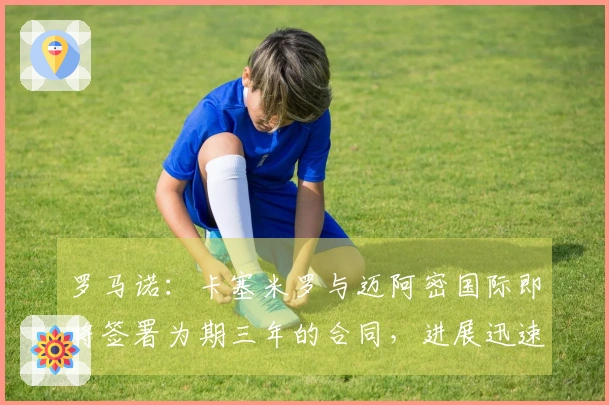 罗马诺：卡塞米罗与迈阿密国际即将签署为期三年的合同，进展迅速！